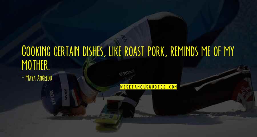 Roast Me Quotes By Maya Angelou: Cooking certain dishes, like roast pork, reminds me