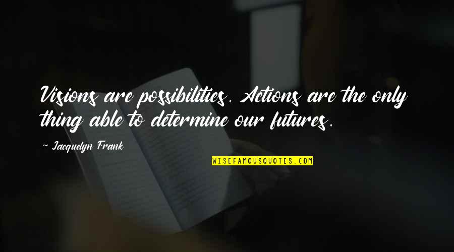 Roastbeef Quotes By Jacquelyn Frank: Visions are possibilities. Actions are the only thing Roastbeef Quotes By Jacquelyn Frank: Visions are possibilities. Actions are the only thing