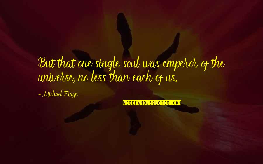 Roasting Girlfriend Quotes By Michael Frayn: But that one single soul was emperor of