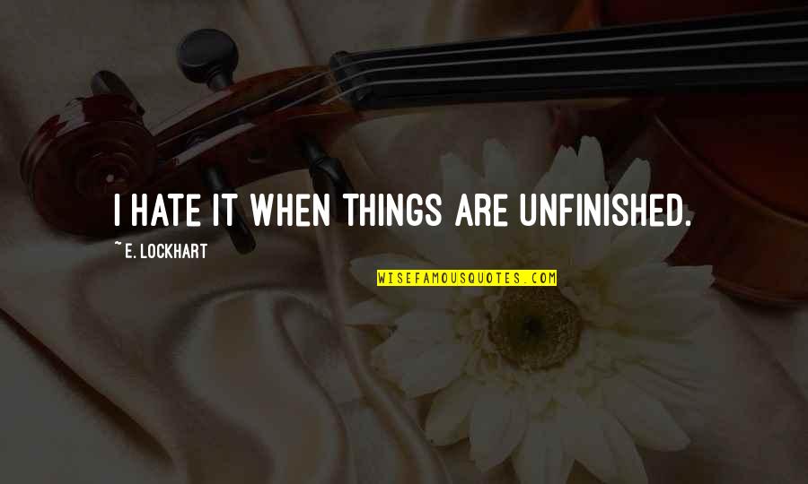 Roasts Quotes By E. Lockhart: I hate it when things are unfinished.