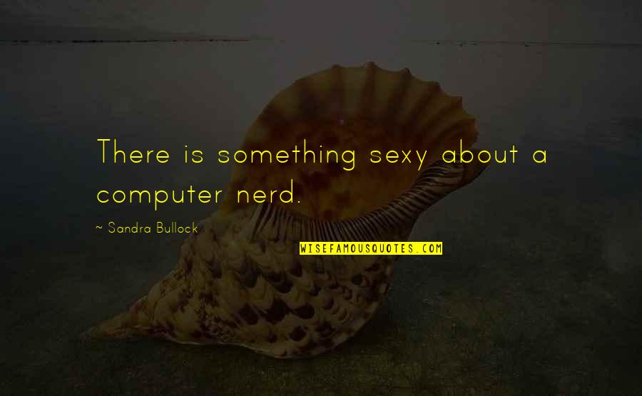 Roasts Quotes By Sandra Bullock: There is something sexy about a computer nerd.