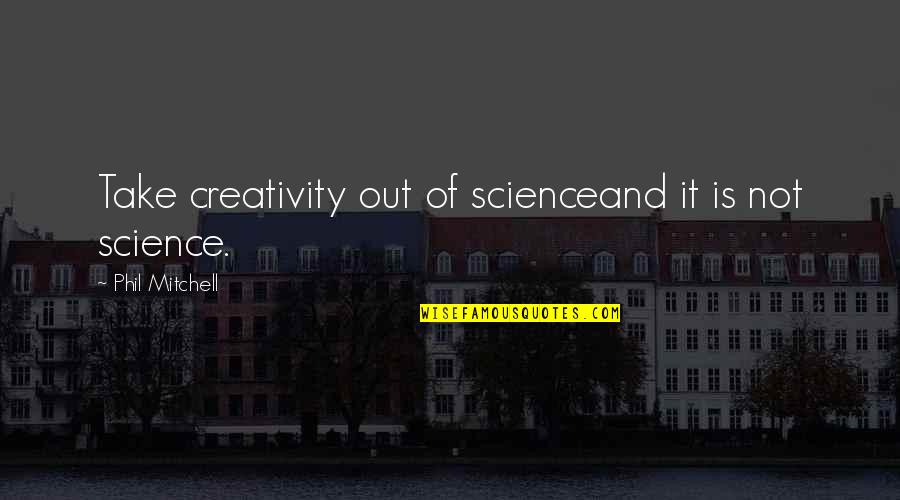 Roatex Quotes By Phil Mitchell: Take creativity out of scienceand it is not