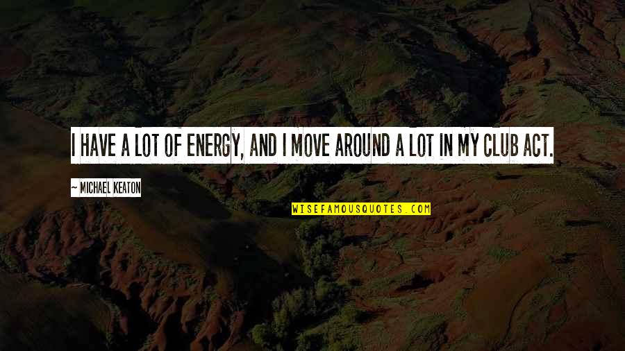 Roatis Andrea Quotes By Michael Keaton: I have a lot of energy, and I Roatis Andrea Quotes By Michael Keaton: I have a lot of energy, and I