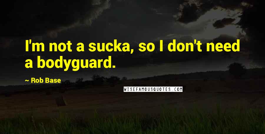 Rob Base quotes: I'm not a sucka, so I don't need a bodyguard.