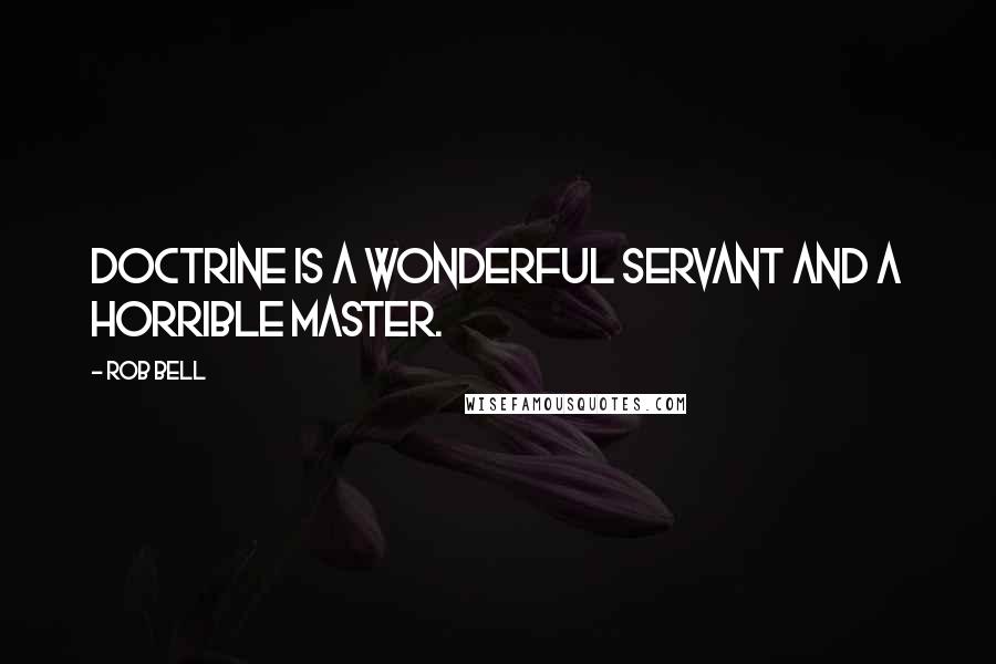 Rob Bell quotes: Doctrine is a wonderful servant and a horrible master.