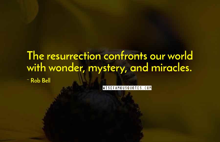 Rob Bell quotes: The resurrection confronts our world with wonder, mystery, and miracles.