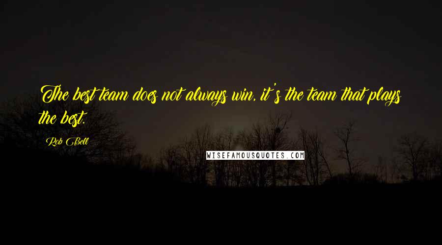 Rob Bell quotes: The best team does not always win, it's the team that plays the best.
