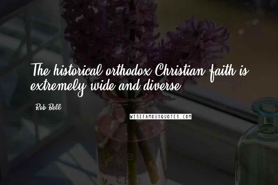 Rob Bell quotes: The historical orthodox Christian faith is extremely wide and diverse.