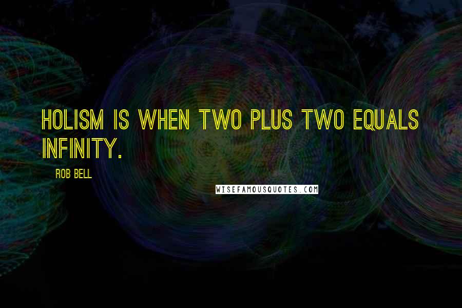 Rob Bell quotes: Holism is when two plus two equals infinity.