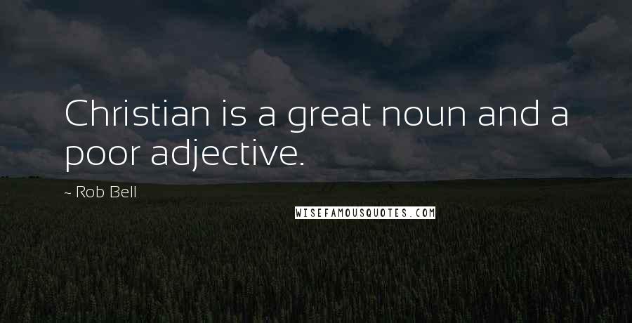 Rob Bell quotes: Christian is a great noun and a poor adjective.