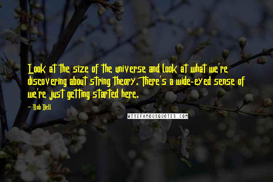 Rob Bell quotes: Look at the size of the universe and look at what we're discovering about string theory. There's a wide-eyed sense of we're just getting started here. Rob Bell quotes: Look at the size of the universe and look at what we're discovering about string theory. There's a wide-eyed sense of we're just getting started here.