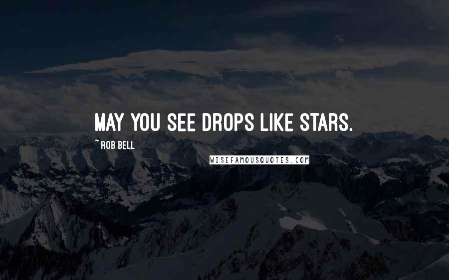 Rob Bell quotes: May you see drops like stars.