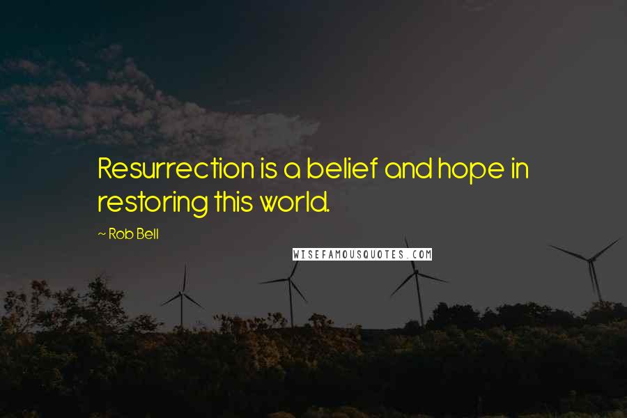 Rob Bell quotes: Resurrection is a belief and hope in restoring this world.