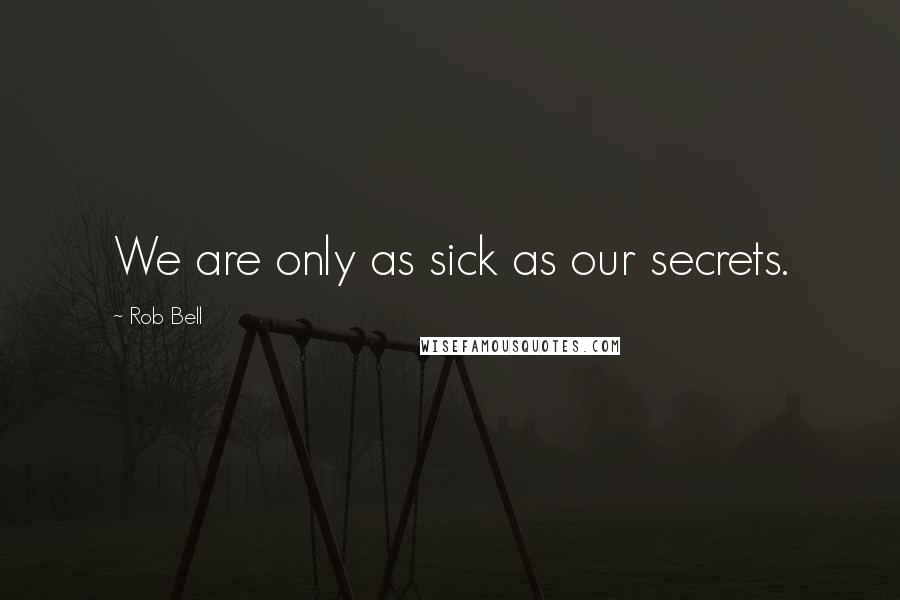 Rob Bell quotes: We are only as sick as our secrets.
