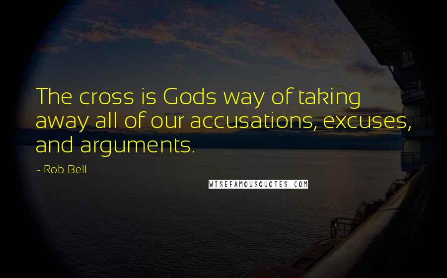 Rob Bell quotes: The cross is Gods way of taking away all of our accusations, excuses, and arguments.