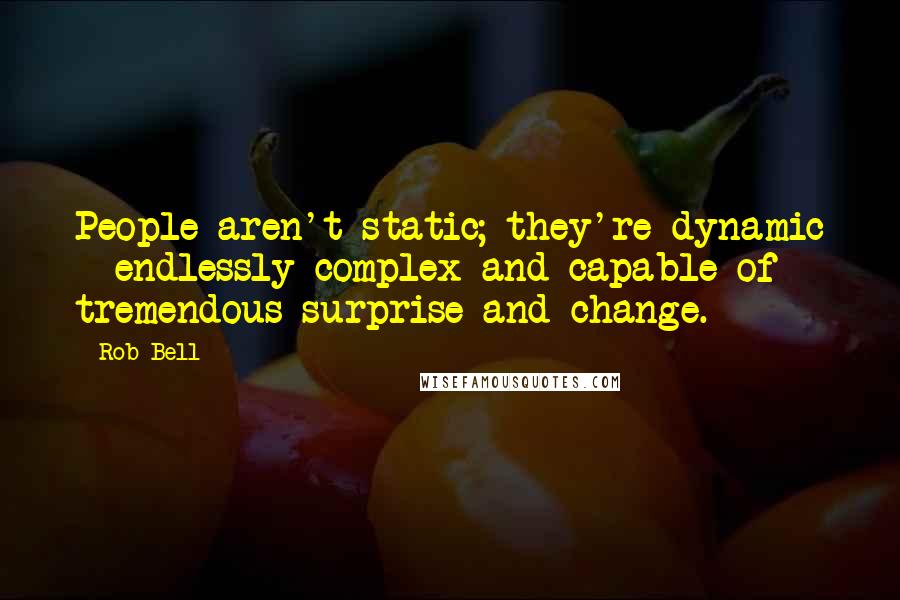 Rob Bell quotes: People aren't static; they're dynamic - endlessly complex and capable of tremendous surprise and change.