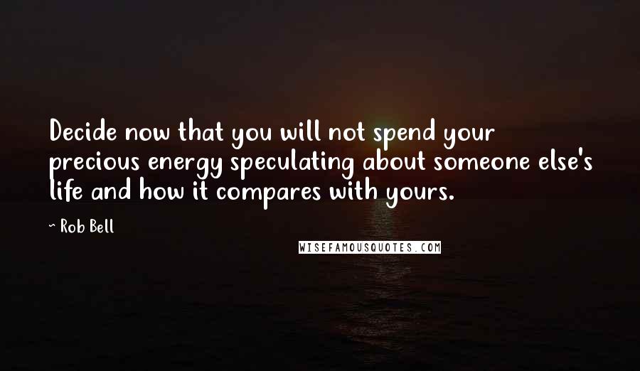 Rob Bell quotes: Decide now that you will not spend your precious energy speculating about someone else's life and how it compares with yours.