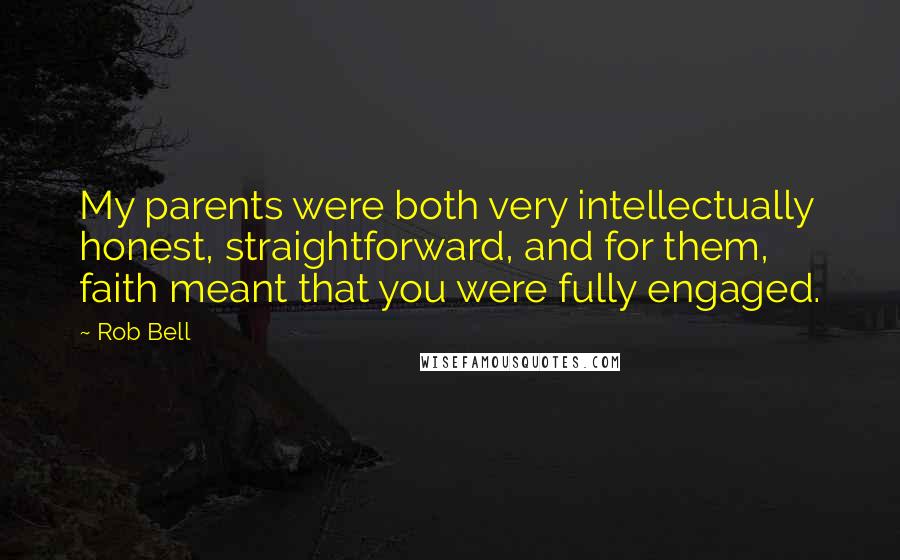 Rob Bell quotes: My parents were both very intellectually honest, straightforward, and for them, faith meant that you were fully engaged. Rob Bell quotes: My parents were both very intellectually honest, straightforward, and for them, faith meant that you were fully engaged.