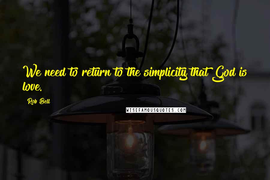 Rob Bell quotes: We need to return to the simplicity that God is love.