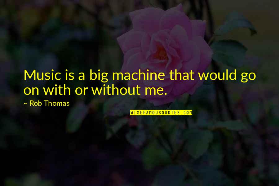Rob & Big Quotes By Rob Thomas: Music is a big machine that would go