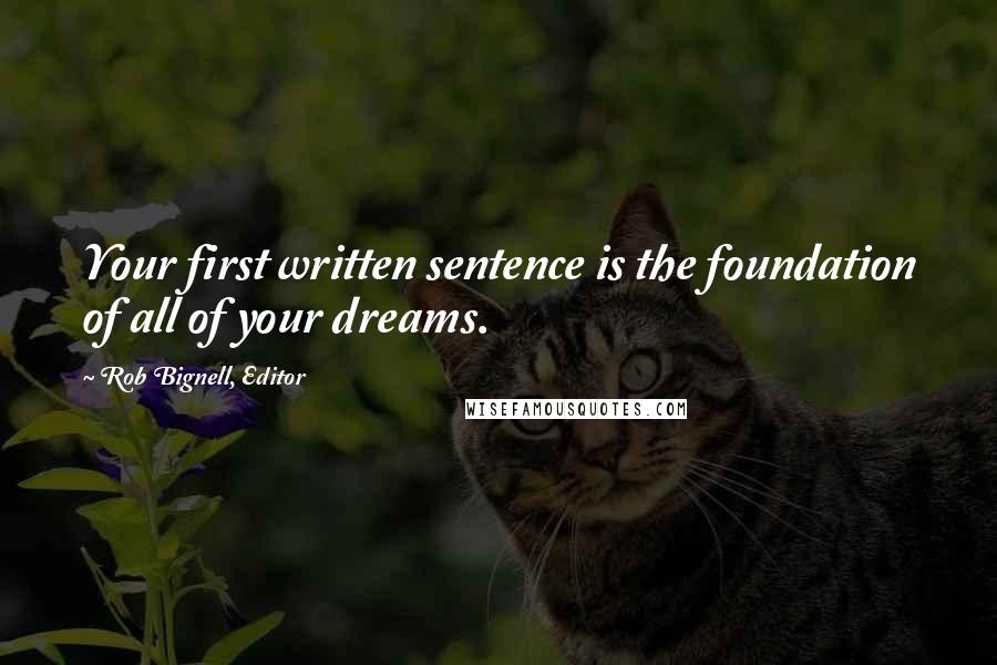 Rob Bignell, Editor quotes: Your first written sentence is the foundation of all of your dreams.