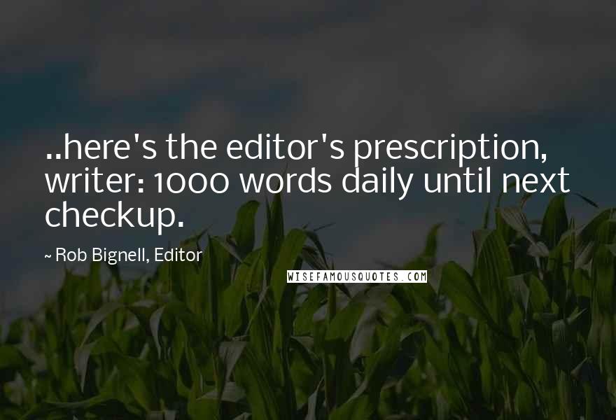 Rob Bignell, Editor quotes: ..here's the editor's prescription, writer: 1000 words daily until next checkup.