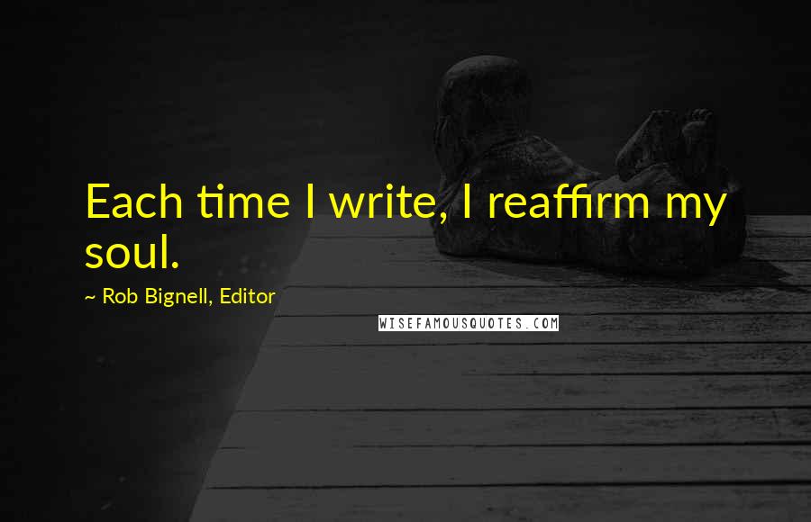 Rob Bignell, Editor quotes: Each time I write, I reaffirm my soul.