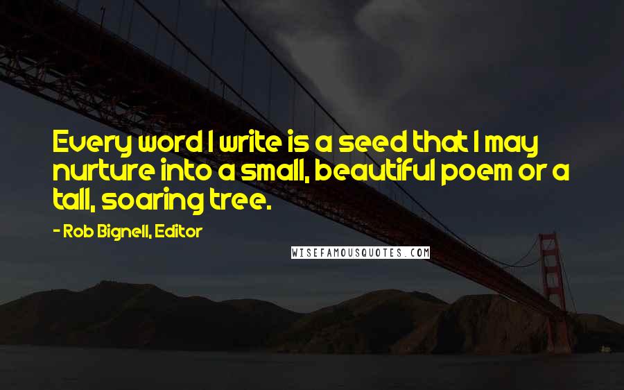 Rob Bignell, Editor quotes: Every word I write is a seed that I may nurture into a small, beautiful poem or a tall, soaring tree.