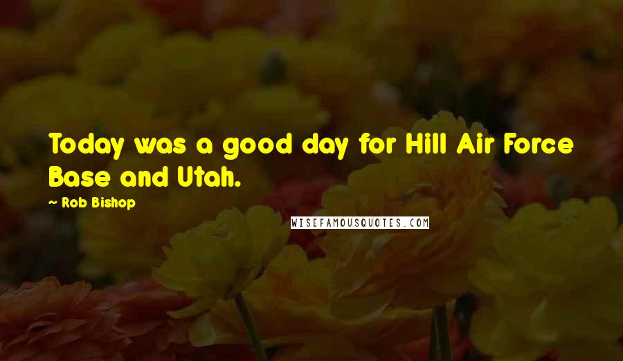 Rob Bishop quotes: Today was a good day for Hill Air Force Base and Utah.