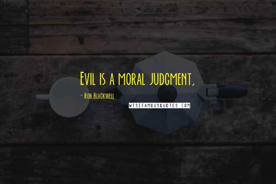 Rob Blackwell quotes: Evil is a moral judgment,
