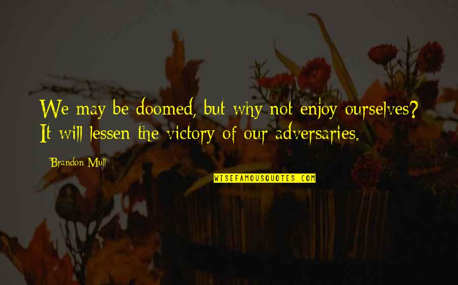 Rob Bourdon Quotes By Brandon Mull: We may be doomed, but why not enjoy Rob Bourdon Quotes By Brandon Mull: We may be doomed, but why not enjoy