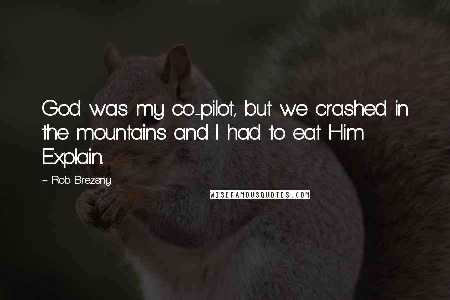 Rob Brezsny quotes: God was my co-pilot, but we crashed in the mountains and I had to eat Him. Explain.