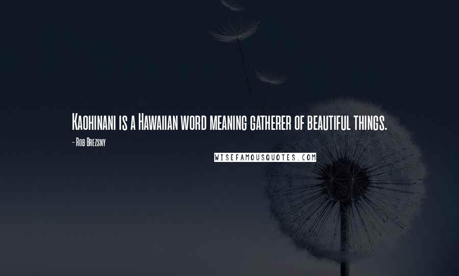 Rob Brezsny quotes: Kaohinani is a Hawaiian word meaning gatherer of beautiful things.