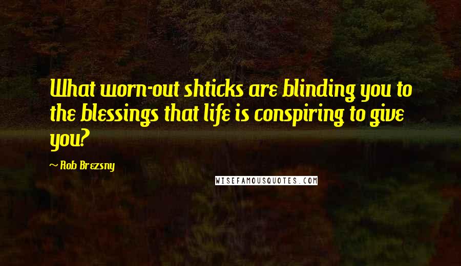Rob Brezsny quotes: What worn-out shticks are blinding you to the blessings that life is conspiring to give you?