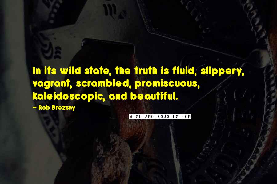 Rob Brezsny quotes: In its wild state, the truth is fluid, slippery, vagrant, scrambled, promiscuous, kaleidoscopic, and beautiful.