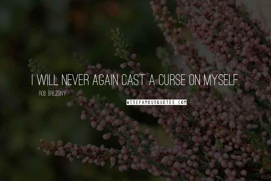 Rob Brezsny quotes: I will never again cast a curse on myself.