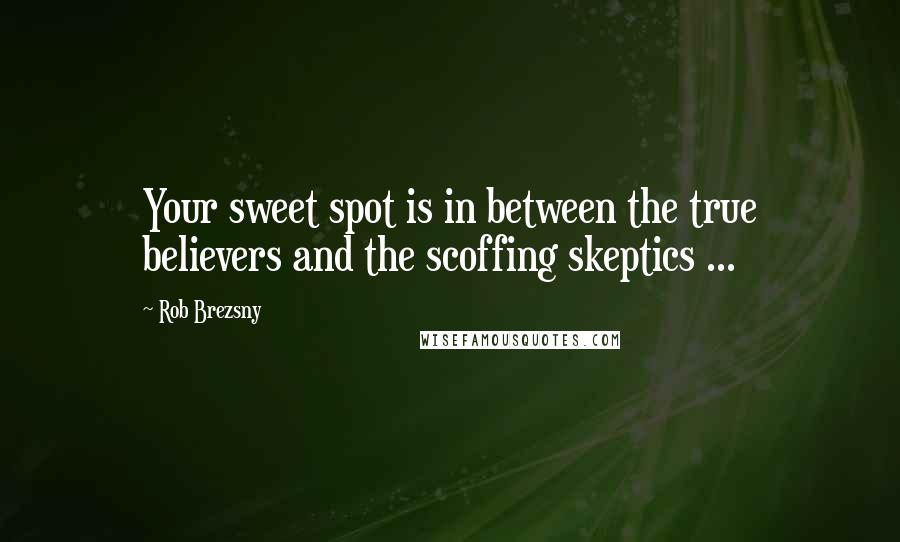 Rob Brezsny quotes: Your sweet spot is in between the true believers and the scoffing skeptics ...