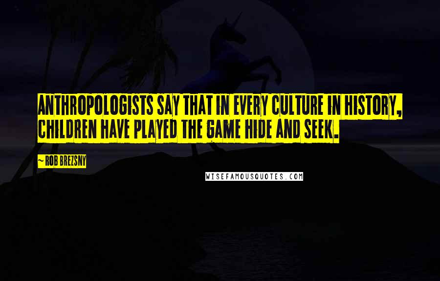 Rob Brezsny quotes: Anthropologists say that in every culture in history, children have played the game hide and seek.