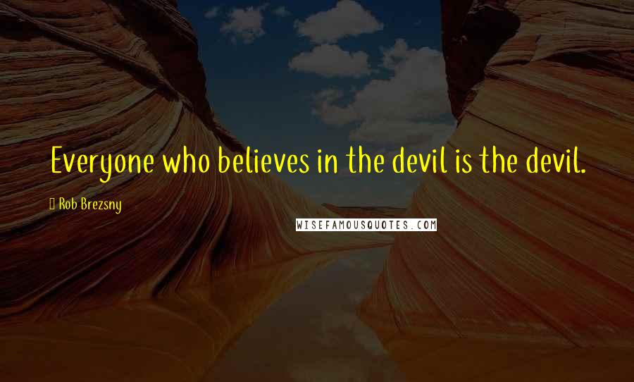 Rob Brezsny quotes: Everyone who believes in the devil is the devil.