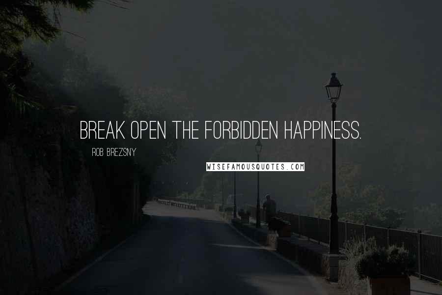 Rob Brezsny quotes: Break open the forbidden happiness.