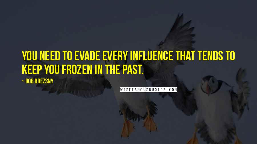 Rob Brezsny quotes: You need to evade every influence that tends to keep you frozen in the past.