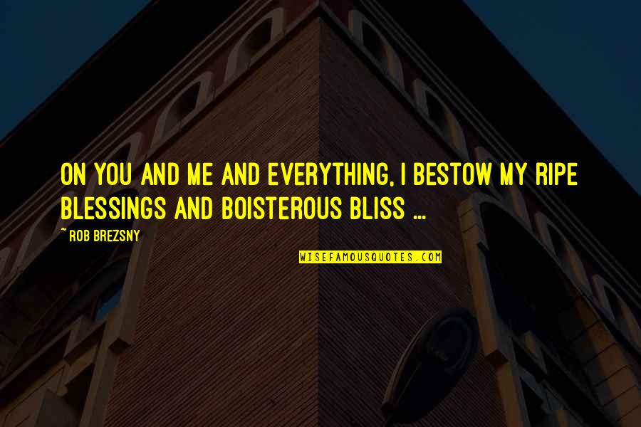 Rob Brezsny Quotes By Rob Brezsny: On you and me and everything, I bestow