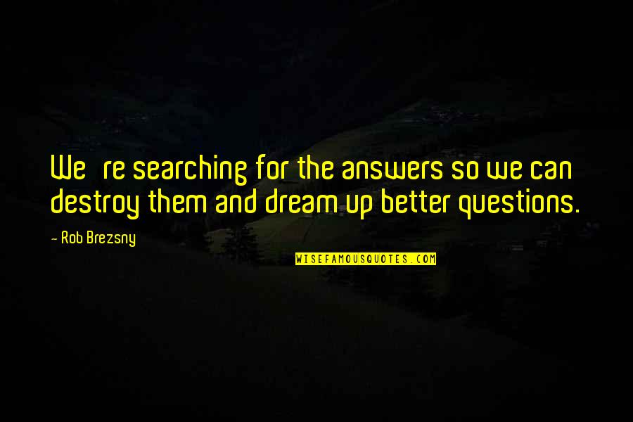 Rob Brezsny Quotes By Rob Brezsny: We're searching for the answers so we can