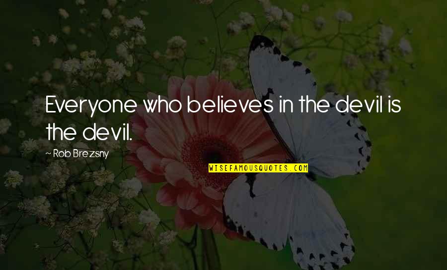 Rob Brezsny Quotes By Rob Brezsny: Everyone who believes in the devil is the