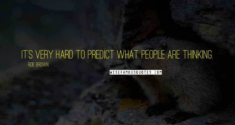 Rob Brown quotes: It's very hard to predict what people are thinking. Rob Brown quotes: It's very hard to predict what people are thinking.