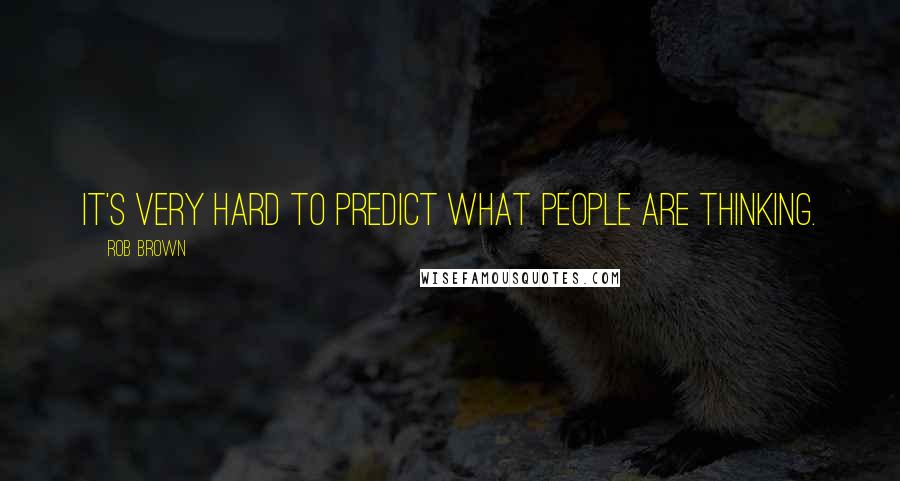 Rob Brown quotes: It's very hard to predict what people are thinking.