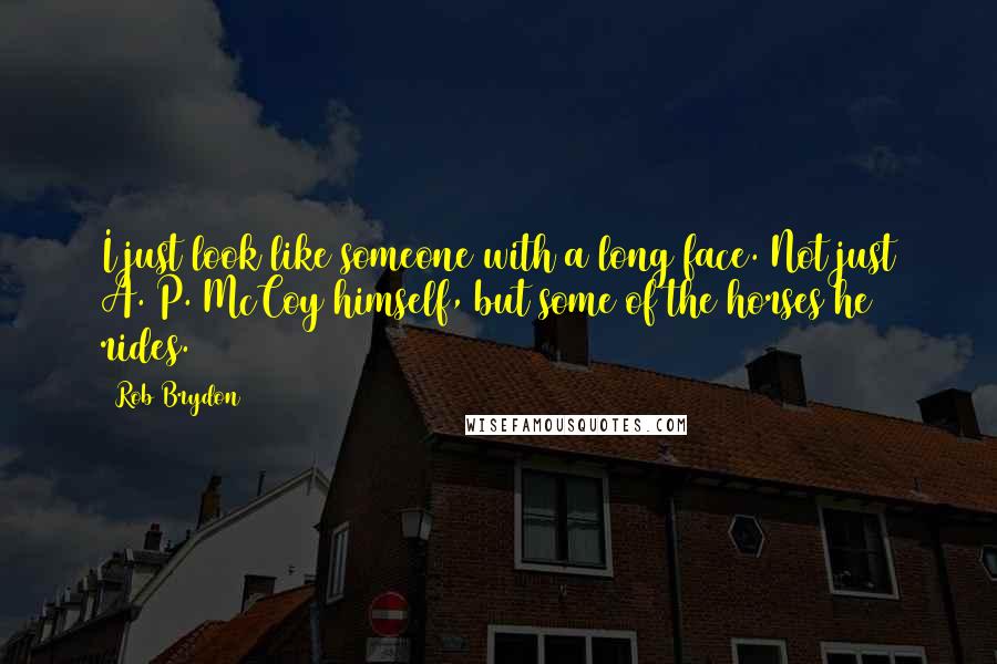 Rob Brydon quotes: I just look like someone with a long face. Not just A. P. McCoy himself, but some of the horses he rides.