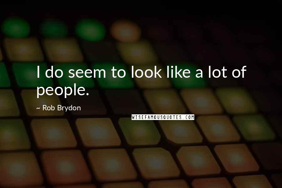 Rob Brydon quotes: I do seem to look like a lot of people.