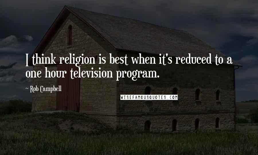 Rob Campbell quotes: I think religion is best when it's reduced to a one hour television program.