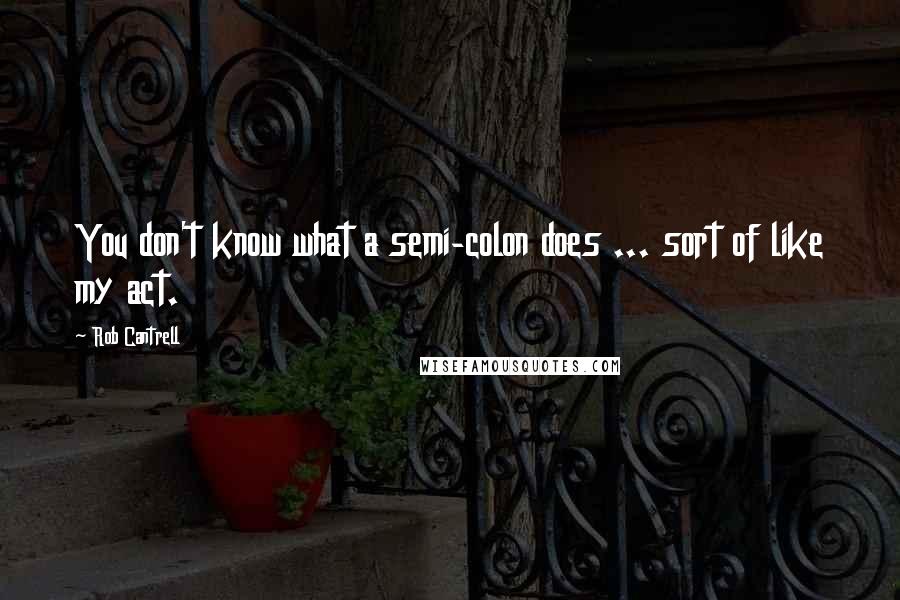 Rob Cantrell quotes: You don't know what a semi-colon does ... sort of like my act.